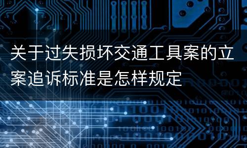 关于过失损坏交通工具案的立案追诉标准是怎样规定