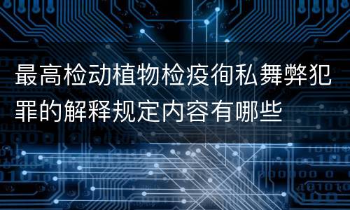 最高检动植物检疫徇私舞弊犯罪的解释规定内容有哪些