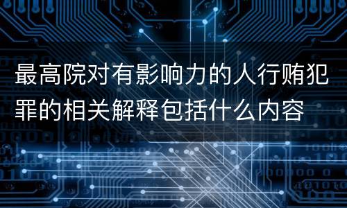 最高院对有影响力的人行贿犯罪的相关解释包括什么内容