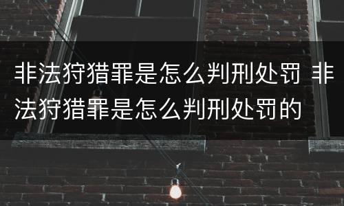 非法狩猎罪是怎么判刑处罚 非法狩猎罪是怎么判刑处罚的