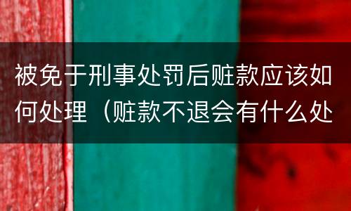被免于刑事处罚后赃款应该如何处理（赃款不退会有什么处罚）