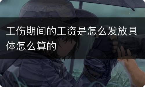 工伤期间的工资是怎么发放具体怎么算的
