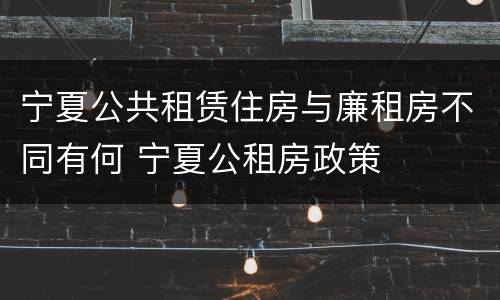 宁夏公共租赁住房与廉租房不同有何 宁夏公租房政策