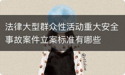 法律大型群众性活动重大安全事故案件立案标准有哪些