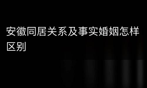 安徽同居关系及事实婚姻怎样区别