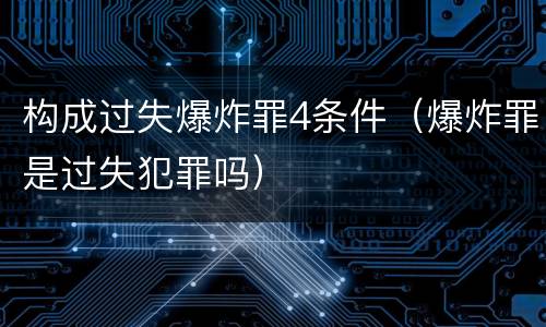 构成过失爆炸罪4条件（爆炸罪是过失犯罪吗）