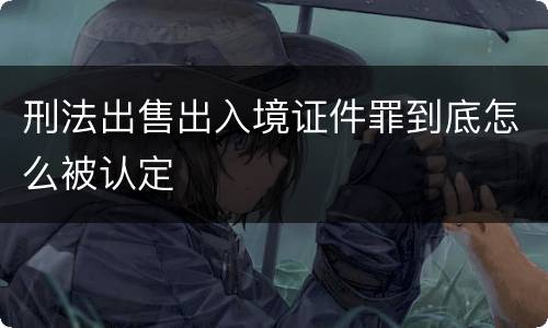 刑法出售出入境证件罪到底怎么被认定