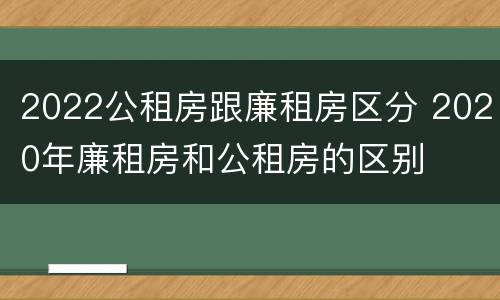 2022公租房跟廉租房区分 2020年廉租房和公租房的区别