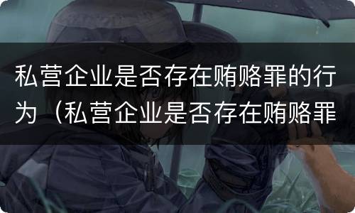私营企业是否存在贿赂罪的行为（私营企业是否存在贿赂罪的行为）