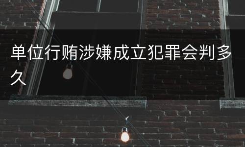 单位行贿涉嫌成立犯罪会判多久