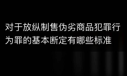 对于放纵制售伪劣商品犯罪行为罪的基本断定有哪些标准