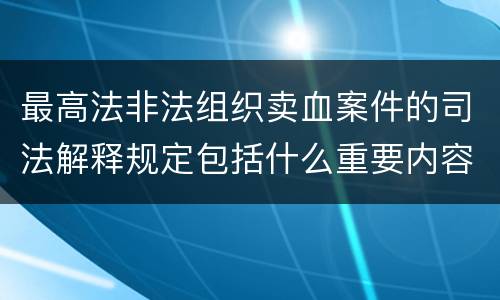 最高法非法组织卖血案件的司法解释规定包括什么重要内容