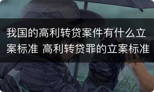 我国的高利转贷案件有什么立案标准 高利转贷罪的立案标准是什么