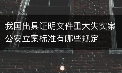 我国出具证明文件重大失实案公安立案标准有哪些规定