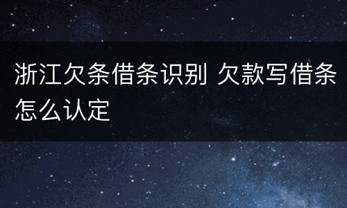 浙江欠条借条识别 欠款写借条怎么认定