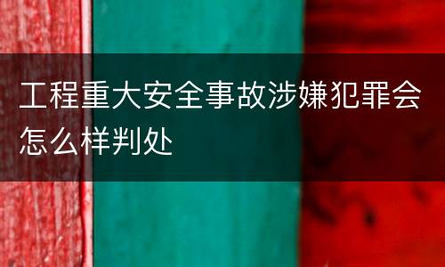 工程重大安全事故涉嫌犯罪会怎么样判处