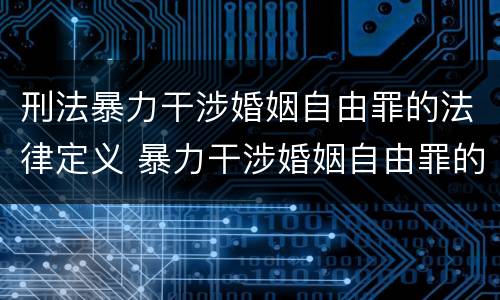 刑法暴力干涉婚姻自由罪的法律定义 暴力干涉婚姻自由罪的构成要件