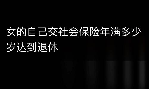 女的自己交社会保险年满多少岁达到退休