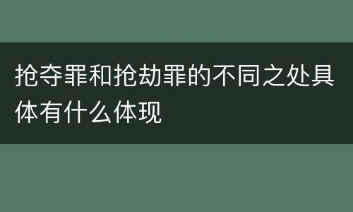 抢夺罪和抢劫罪的不同之处具体有什么体现