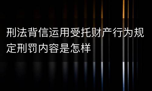 刑法背信运用受托财产行为规定刑罚内容是怎样