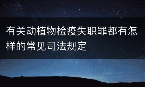 有关动植物检疫失职罪都有怎样的常见司法规定