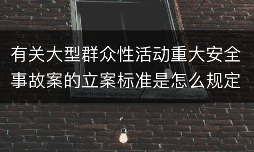 有关大型群众性活动重大安全事故案的立案标准是怎么规定