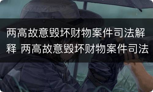 两高故意毁坏财物案件司法解释 两高故意毁坏财物案件司法解释全文