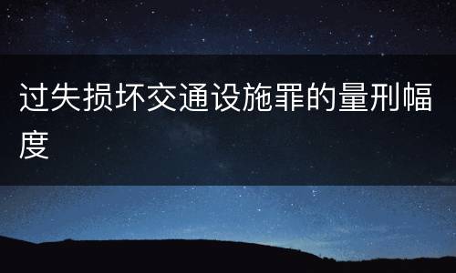 过失损坏交通设施罪的量刑幅度
