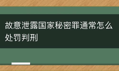 故意泄露国家秘密罪通常怎么处罚判刑