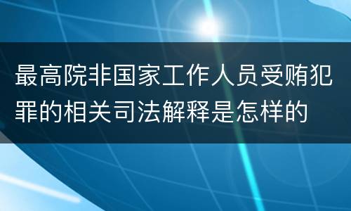 最高院非国家工作人员受贿犯罪的相关司法解释是怎样的
