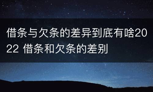 借条与欠条的差异到底有啥2022 借条和欠条的差别