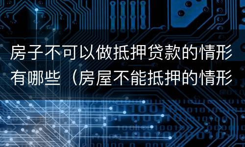 房子不可以做抵押贷款的情形有哪些（房屋不能抵押的情形）