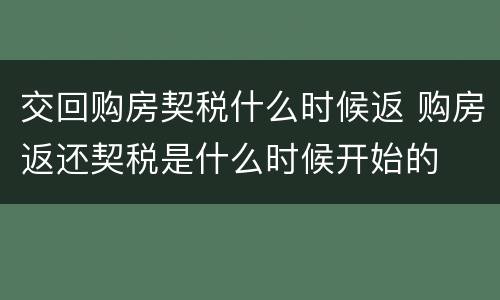 交回购房契税什么时候返 购房返还契税是什么时候开始的