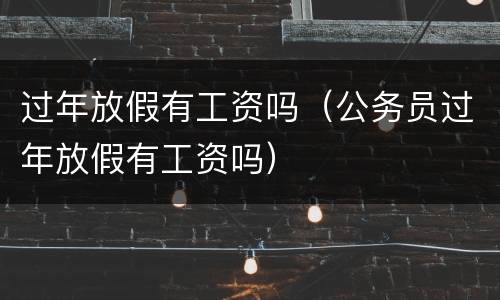 过年放假有工资吗（公务员过年放假有工资吗）