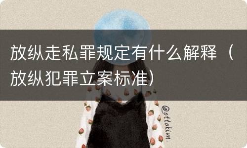 放纵走私罪规定有什么解释（放纵犯罪立案标准）