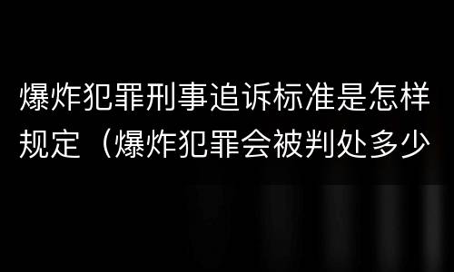 爆炸犯罪刑事追诉标准是怎样规定（爆炸犯罪会被判处多少年）