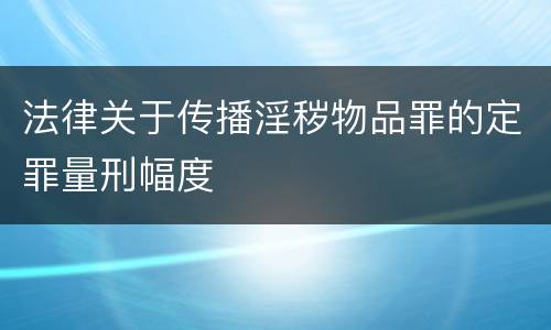 法律关于传播淫秽物品罪的定罪量刑幅度