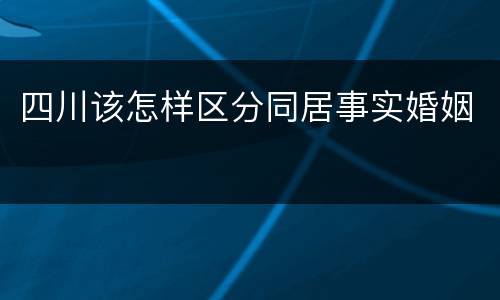 四川该怎样区分同居事实婚姻