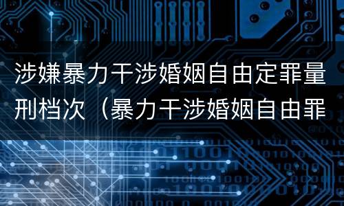 涉嫌暴力干涉婚姻自由定罪量刑档次（暴力干涉婚姻自由罪的构成要件）