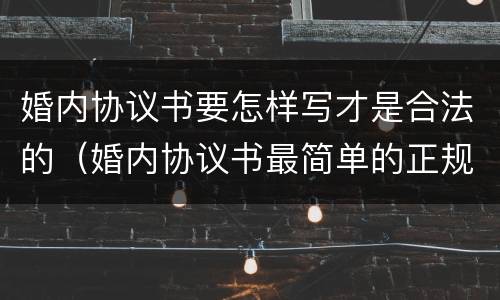 婚内协议书要怎样写才是合法的（婚内协议书最简单的正规范本）