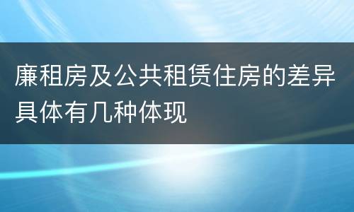 廉租房及公共租赁住房的差异具体有几种体现