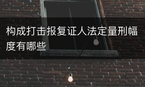 构成打击报复证人法定量刑幅度有哪些