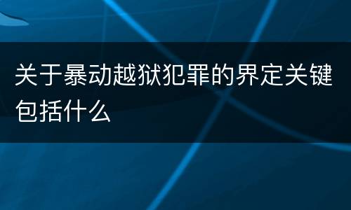 关于暴动越狱犯罪的界定关键包括什么