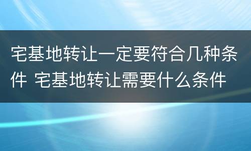 宅基地转让一定要符合几种条件 宅基地转让需要什么条件