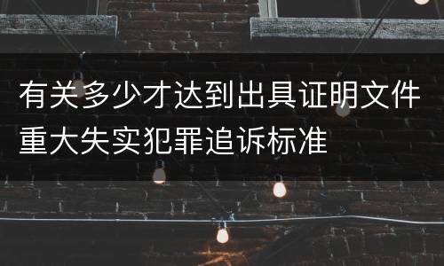 有关多少才达到出具证明文件重大失实犯罪追诉标准