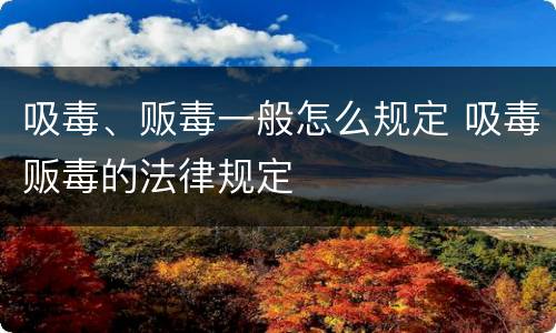 吸毒、贩毒一般怎么规定 吸毒贩毒的法律规定