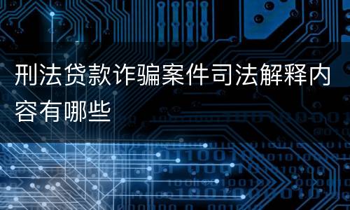 刑法贷款诈骗案件司法解释内容有哪些