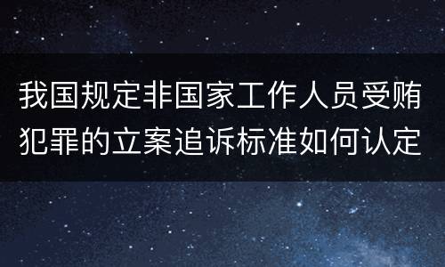 我国规定非国家工作人员受贿犯罪的立案追诉标准如何认定