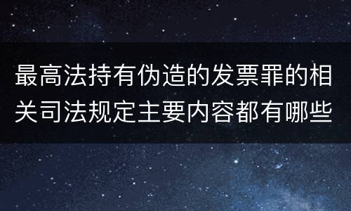 最高法持有伪造的发票罪的相关司法规定主要内容都有哪些