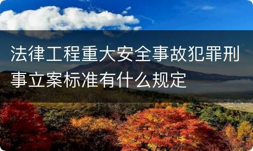 法律工程重大安全事故犯罪刑事立案标准有什么规定